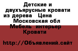 Детские и двухъярусные кровати из дерева › Цена ­ 8 750 - Московская обл. Мебель, интерьер » Кровати   